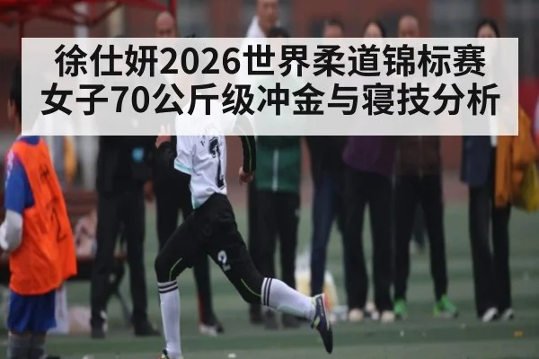徐仕妍2026世界柔道锦标赛女子70公斤级冲金与寝技分析